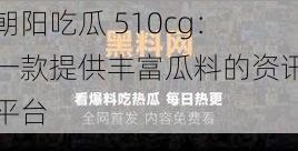 朝阳吃瓜 510cg：一款提供丰富瓜料的资讯平台