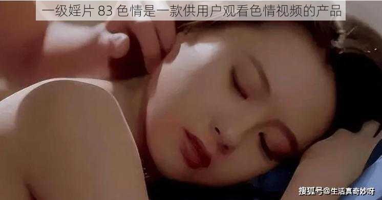 一级婬片 83 色情是一款供用户观看色情视频的产品