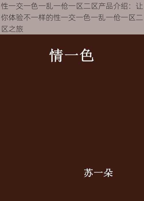 性一交一色一乱一伧一区二区产品介绍：让你体验不一样的性一交一色一乱一伧一区二区之旅