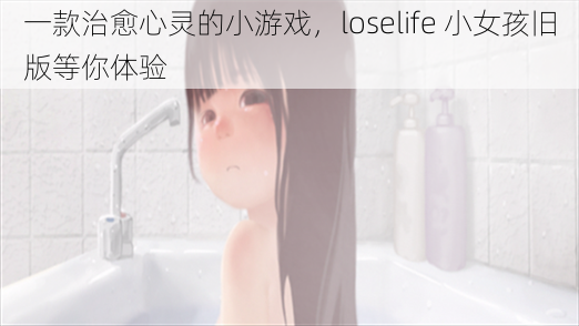 一款治愈心灵的小游戏，loselife 小女孩旧版等你体验