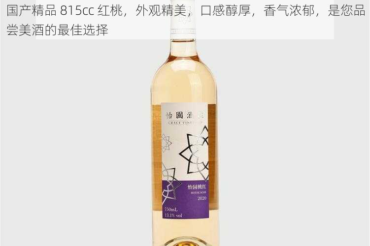 国产精品 815cc 红桃，外观精美，口感醇厚，香气浓郁，是您品尝美酒的最佳选择