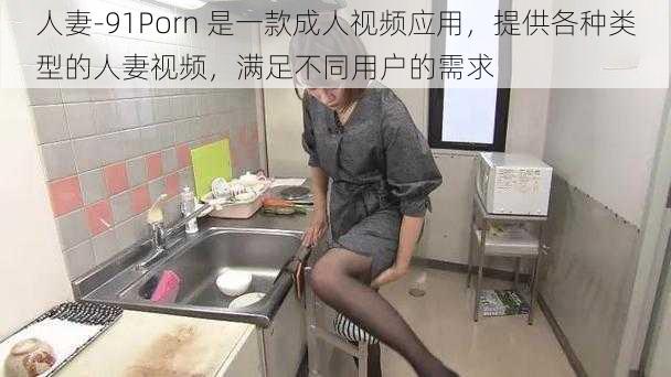 人妻-91Porn 是一款成人视频应用，提供各种类型的人妻视频，满足不同用户的需求