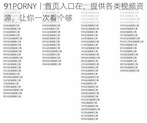 91PORNY丨首页入口在，提供各类视频资源，让你一次看个够