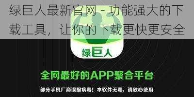 绿巨人最新官网 - 功能强大的下载工具，让你的下载更快更安全