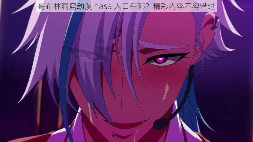 哥布林洞窟动漫 nasa 入口在哪？精彩内容不容错过