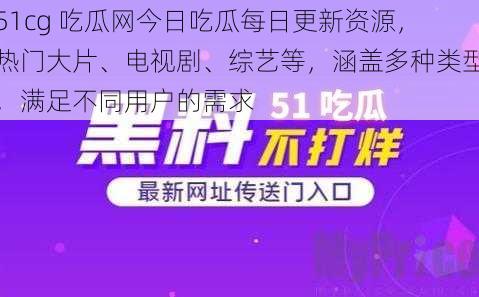 51cg 吃瓜网今日吃瓜每日更新资源，热门大片、电视剧、综艺等，涵盖多种类型，满足不同用户的需求