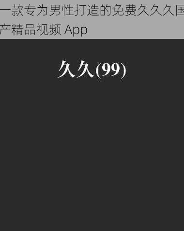 一款专为男性打造的免费久久久国产精品视频 App