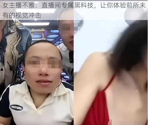 女主播不雅：直播间专属黑科技，让你体验前所未有的视觉冲击