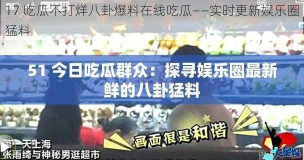 17 吃瓜不打烊八卦爆料在线吃瓜——实时更新娱乐圈猛料