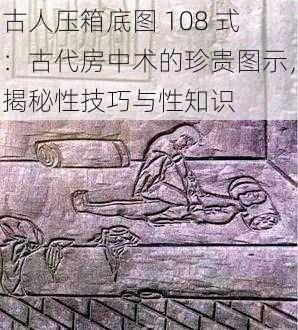 古人压箱底图 108 式：古代房中术的珍贵图示，揭秘性技巧与性知识