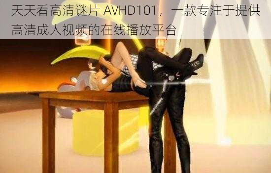 天天看高清谜片 AVHD101，一款专注于提供高清成人视频的在线播放平台