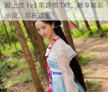 殿上欢 1v3 笔趣阁 TXT：畅享精彩小说，尽在这里