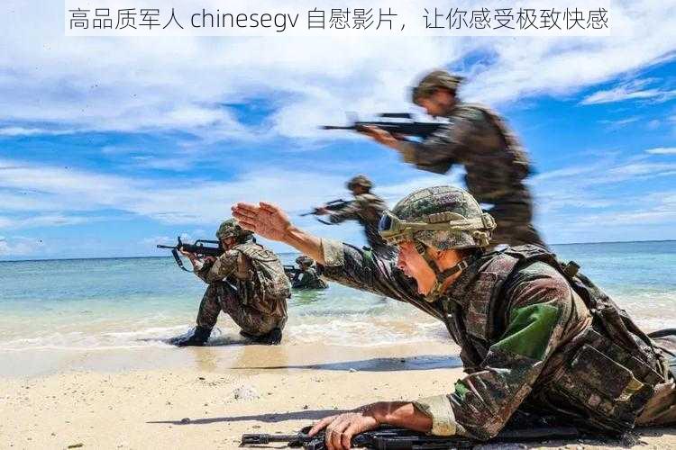 高品质军人 chinesegv 自慰影片，让你感受极致快感