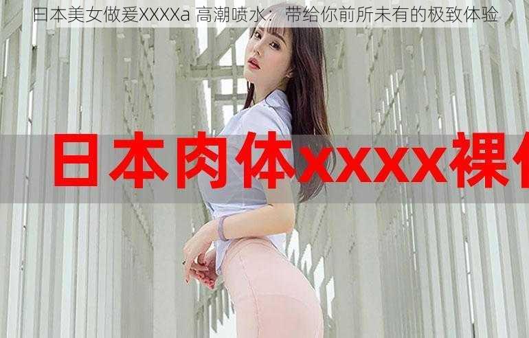 曰本美女做爰XXXXa 高潮喷水：带给你前所未有的极致体验