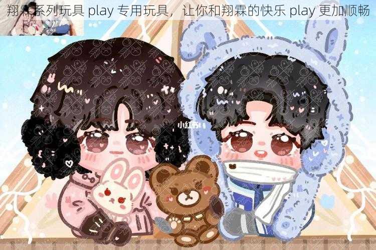 翔霖系列玩具 play 专用玩具，让你和翔霖的快乐 play 更加顺畅