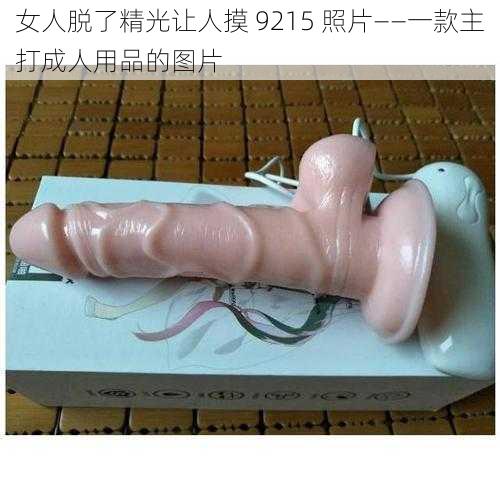 女人脱了精光让人摸 9215 照片——一款主打成人用品的图片