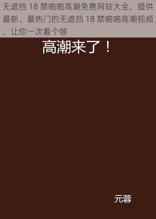 无遮挡 18 禁啪啪高潮免费网站大全，提供最新、最热门的无遮挡 18 禁啪啪高潮视频，让你一次看个够