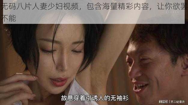 无码八片人妻少妇视频，包含海量精彩内容，让你欲罢不能