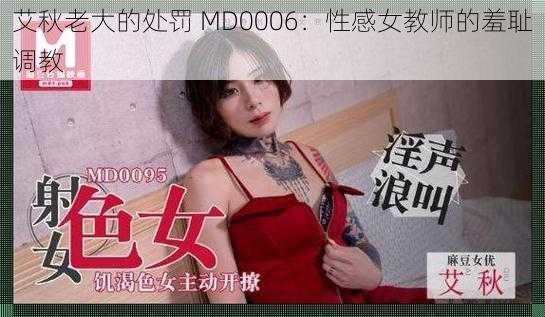 艾秋老大的处罚 MD0006：性感女教师的羞耻调教