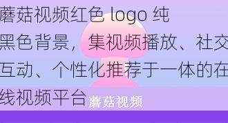 蘑菇视频红色 logo 纯黑色背景，集视频播放、社交互动、个性化推荐于一体的在线视频平台