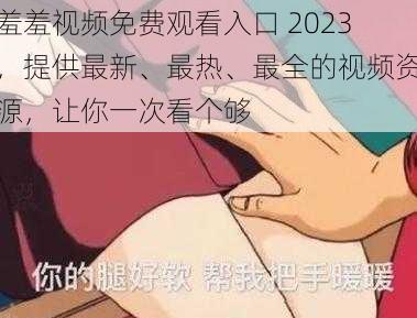 羞羞视频免费观看入口 2023，提供最新、最热、最全的视频资源，让你一次看个够