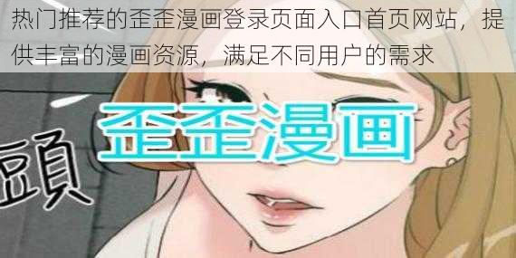 热门推荐的歪歪漫画登录页面入口首页网站，提供丰富的漫画资源，满足不同用户的需求