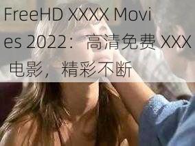 FreeHD XXXX Movies 2022：高清免费 XXX 电影，精彩不断