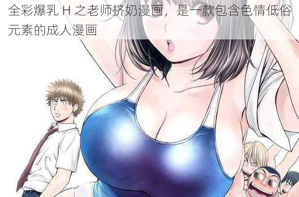 全彩爆乳 H 之老师挤奶漫画，是一款包含色情低俗元素的成人漫画