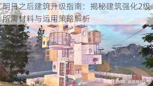 明日之后建筑升级指南：揭秘建筑强化2级所需材料与运用策略解析