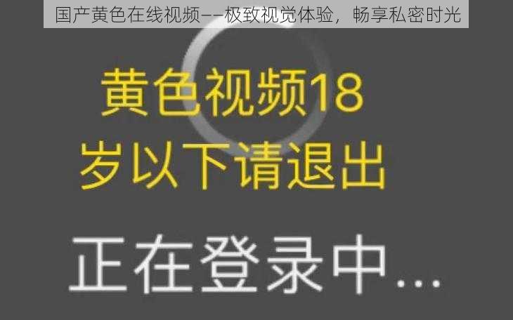 国产黄色在线视频——极致视觉体验，畅享私密时光