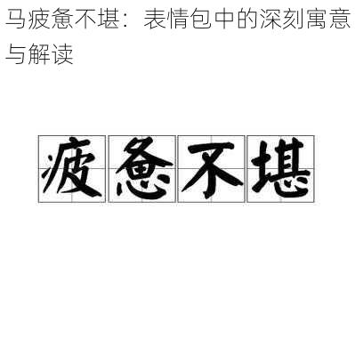 马疲惫不堪：表情包中的深刻寓意与解读