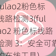 fulao2粉色标线路检测3(fulao2 粉色标线路检测 3：安全可靠的在线工具)