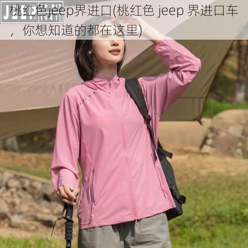 桃红色jeep界进口(桃红色 jeep 界进口车，你想知道的都在这里)