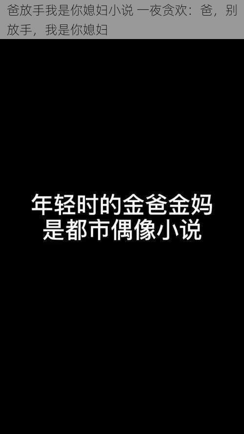 爸放手我是你媳妇小说 一夜贪欢：爸，别放手，我是你媳妇