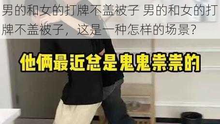 男的和女的打牌不盖被子 男的和女的打牌不盖被子，这是一种怎样的场景？