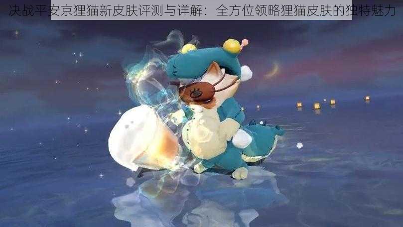 决战平安京狸猫新皮肤评测与详解：全方位领略狸猫皮肤的独特魅力