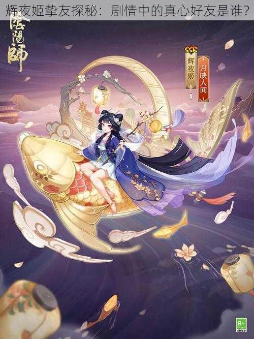 辉夜姬挚友探秘：剧情中的真心好友是谁？