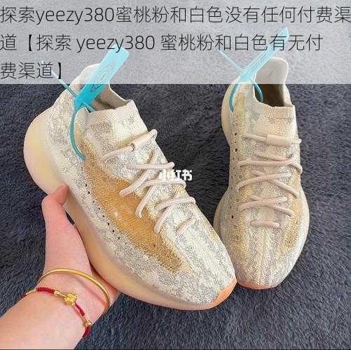 探索yeezy380蜜桃粉和白色没有任何付费渠道【探索 yeezy380 蜜桃粉和白色有无付费渠道】