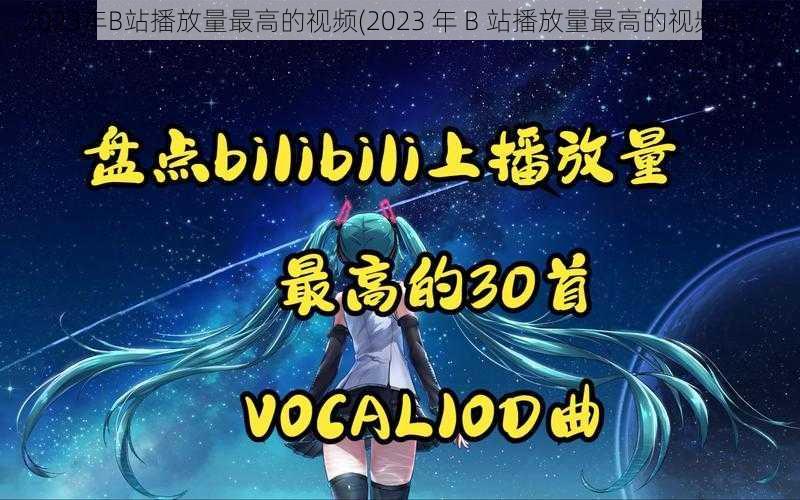 2023年B站播放量最高的视频(2023 年 B 站播放量最高的视频是？)