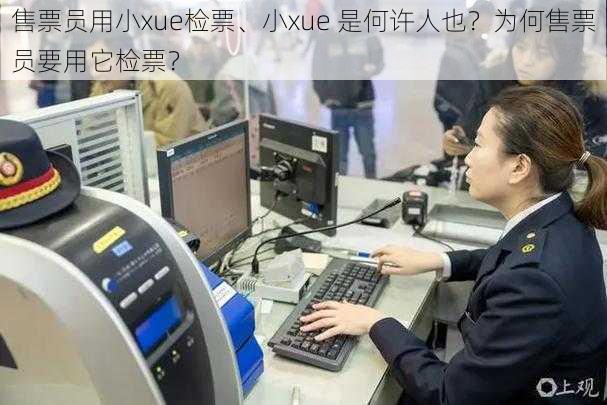 售票员用小xue检票、小xue 是何许人也？为何售票员要用它检票？