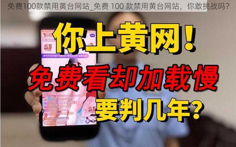 免费100款禁用黄台网站_免费 100 款禁用黄台网站，你敢挑战吗？