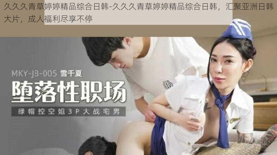 久久久青草婷婷精品综合日韩-久久久青草婷婷精品综合日韩，汇聚亚洲日韩大片，成人福利尽享不停