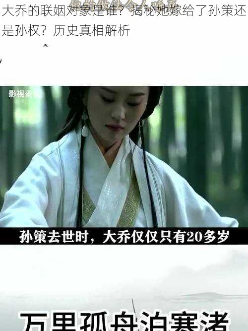 大乔的联姻对象是谁？揭秘她嫁给了孙策还是孙权？历史真相解析