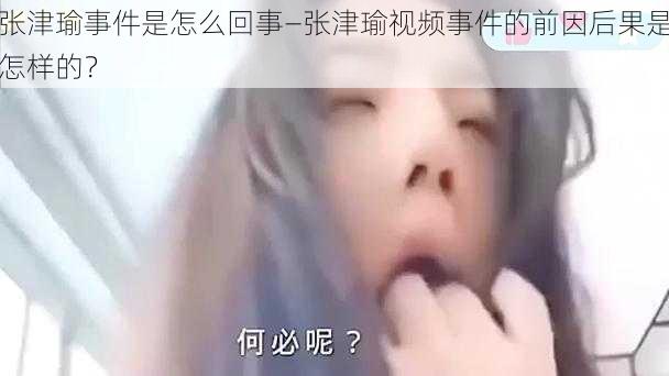 张津瑜事件是怎么回事—张津瑜视频事件的前因后果是怎样的？