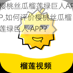 樱桃丝瓜榴莲绿巨人APP,如何评价樱桃丝瓜榴莲绿巨人 APP？