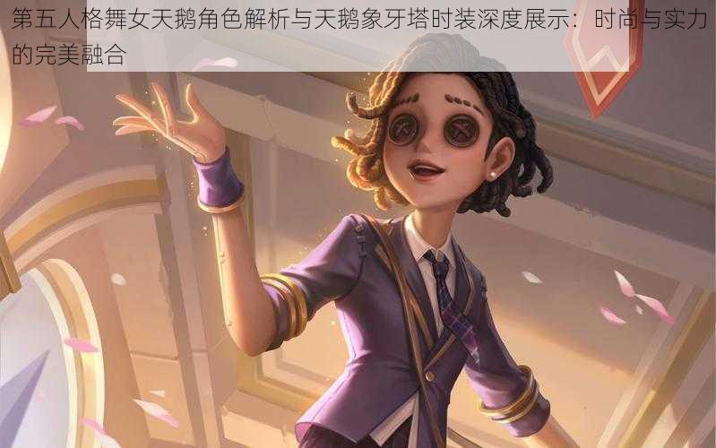 第五人格舞女天鹅角色解析与天鹅象牙塔时装深度展示：时尚与实力的完美融合