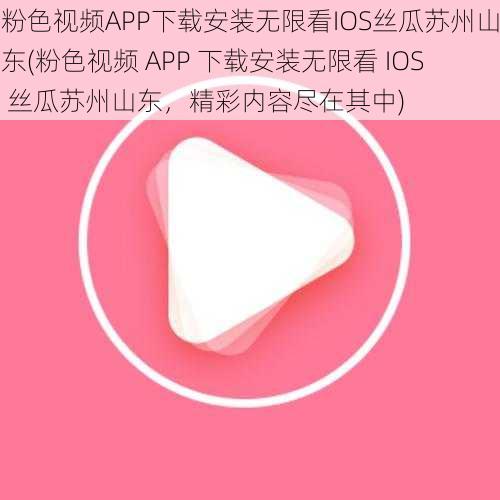 粉色视频APP下载安装无限看IOS丝瓜苏州山东(粉色视频 APP 下载安装无限看 IOS 丝瓜苏州山东，精彩内容尽在其中)