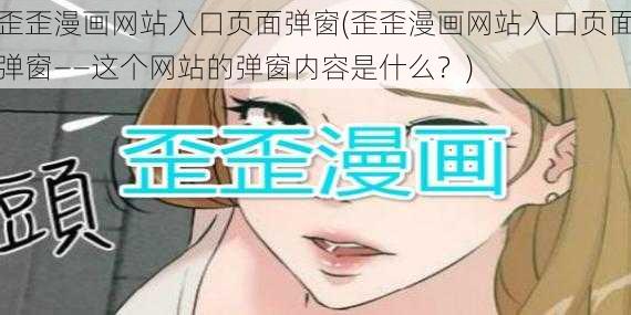 歪歪漫画网站入口页面弹窗(歪歪漫画网站入口页面弹窗——这个网站的弹窗内容是什么？)