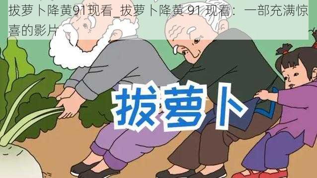 拔萝卜降黄91现看_拔萝卜降黄 91 现看：一部充满惊喜的影片