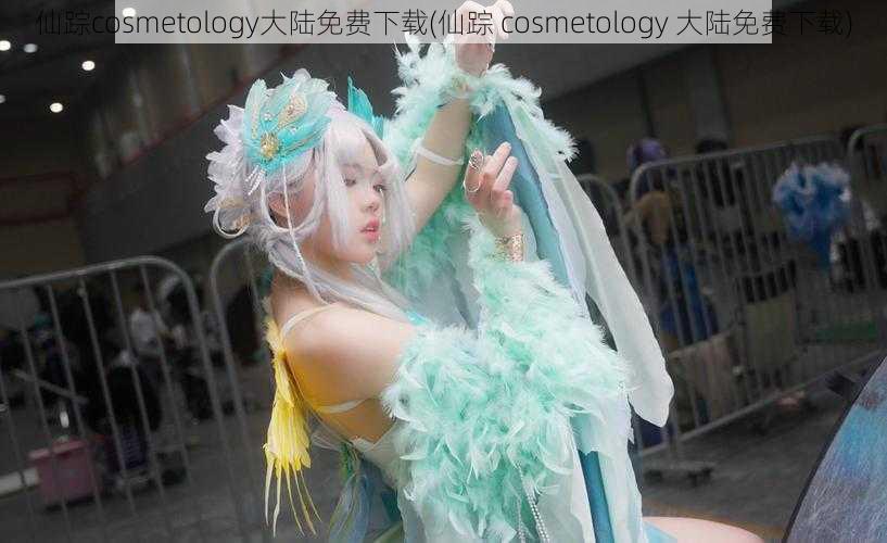 仙踪cosmetology大陆免费下载(仙踪 cosmetology 大陆免费下载)